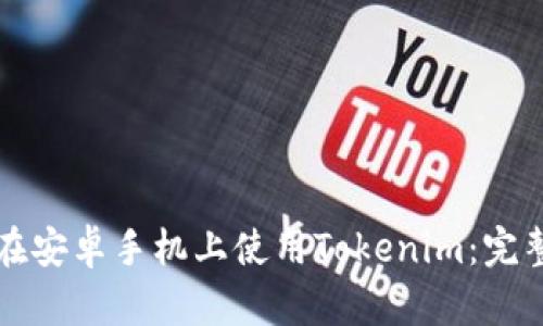 如何在安卓手机上使用Tokenim：完整指南